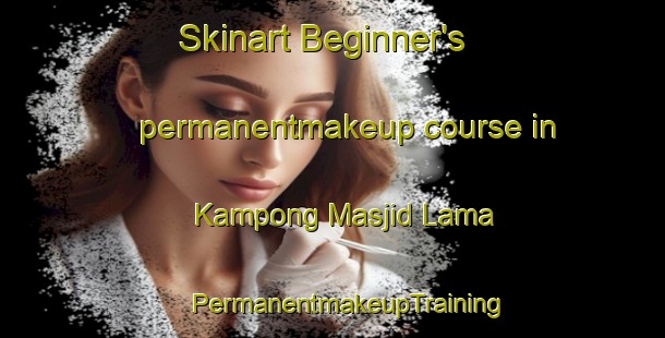 Skinart Beginner's permanentmakeup course in Kampong Masjid Lama | #PermanentmakeupTraining #PermanentmakeupClasses #SkinartTraining-Malaysia