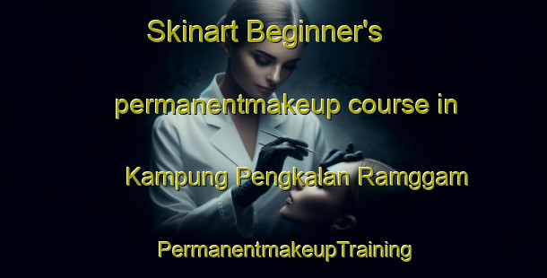 Skinart Beginner's permanentmakeup course in Kampung Pengkalan Ramggam | #PermanentmakeupTraining #PermanentmakeupClasses #SkinartTraining-Malaysia