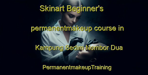 Skinart Beginner's permanentmakeup course in Kampung Sedim Nombor Dua | #PermanentmakeupTraining #PermanentmakeupClasses #SkinartTraining-Malaysia