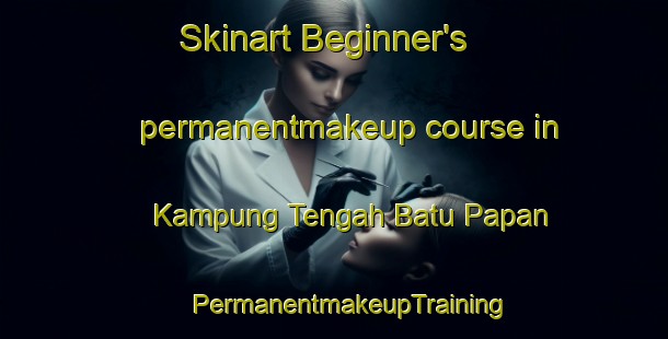 Skinart Beginner's permanentmakeup course in Kampung Tengah Batu Papan | #PermanentmakeupTraining #PermanentmakeupClasses #SkinartTraining-Malaysia