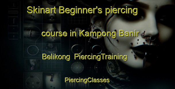 Skinart Beginner's piercing course in Kampong Banir Belikong | #PiercingTraining #PiercingClasses #SkinartTraining-Malaysia