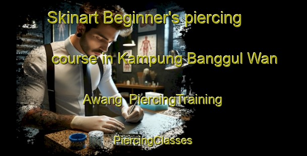 Skinart Beginner's piercing course in Kampung Banggul Wan Awang | #PiercingTraining #PiercingClasses #SkinartTraining-Malaysia