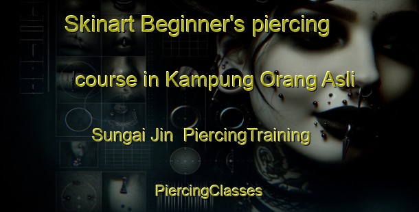 Skinart Beginner's piercing course in Kampung Orang Asli Sungai Jin | #PiercingTraining #PiercingClasses #SkinartTraining-Malaysia