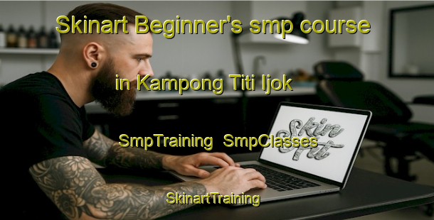 Skinart Beginner's smp course in Kampong Titi Ijok | SmpTraining | SmpClasses | SkinartTraining-Malaysia