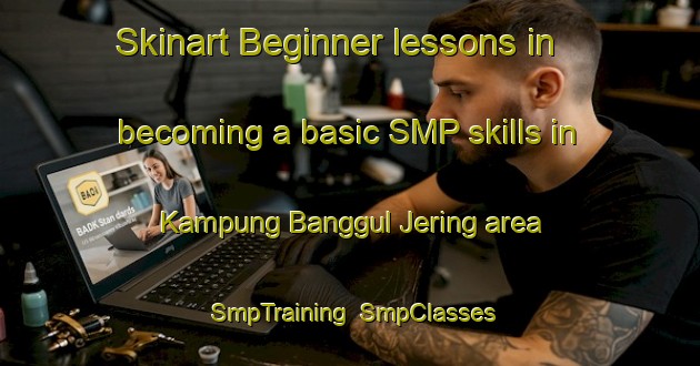 Skinart Beginner lessons in becoming a basic SMP skills in Kampung Banggul Jering area | SmpTraining | SmpClasses | SkinartTraining-Malaysia