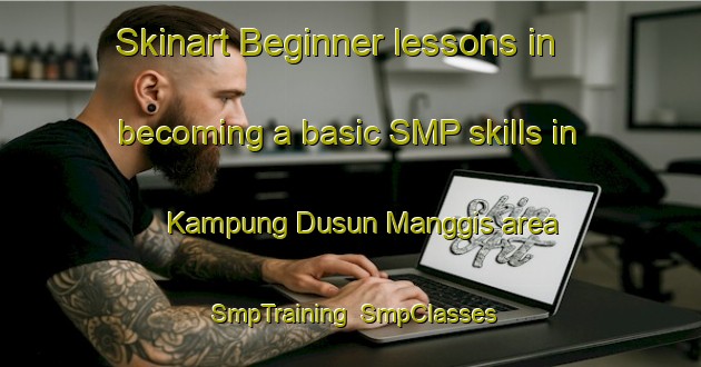 Skinart Beginner lessons in becoming a basic SMP skills in Kampung Dusun Manggis area | SmpTraining | SmpClasses | SkinartTraining-Malaysia