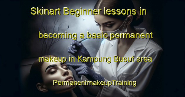 Skinart Beginner lessons in becoming a basic permanent makeup in Kampung Busut area | PermanentmakeupTraining | PermanentmakeupClasses | SkinartTraining-Malaysia