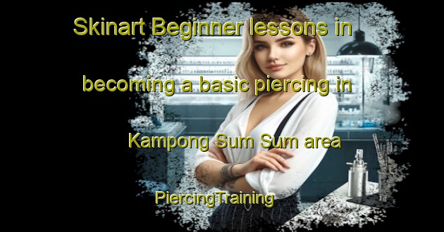 Skinart Beginner lessons in becoming a basic piercing in Kampong Sum Sum area | PiercingTraining | PiercingClasses | SkinartTraining-Malaysia