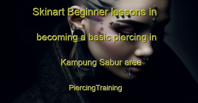 Skinart Beginner lessons in becoming a basic piercing in Kampung Sabur area | PiercingTraining | PiercingClasses | SkinartTraining-Malaysia