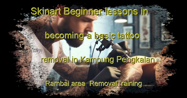 Skinart Beginner lessons in becoming a basic tattoo removal in Kampung Pengkalan Rambai area | RemovalTraining | RemovalClasses | SkinartTraining-Malaysia