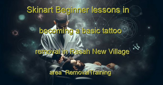 Skinart Beginner lessons in becoming a basic tattoo removal in Rasah New Village area | RemovalTraining | RemovalClasses | SkinartTraining-Malaysia