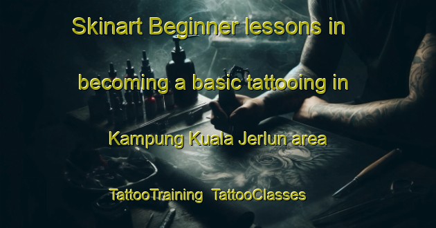 Skinart Beginner lessons in becoming a basic tattooing in Kampung Kuala Jerlun area | TattooTraining | TattooClasses | SkinartTraining-Malaysia