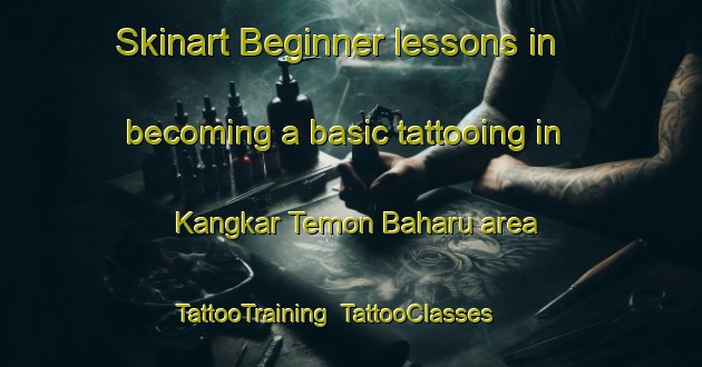 Skinart Beginner lessons in becoming a basic tattooing in Kangkar Temon Baharu area | TattooTraining | TattooClasses | SkinartTraining-Malaysia
