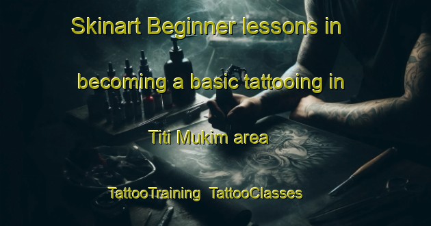 Skinart Beginner lessons in becoming a basic tattooing in Titi Mukim area | TattooTraining | TattooClasses | SkinartTraining-Malaysia