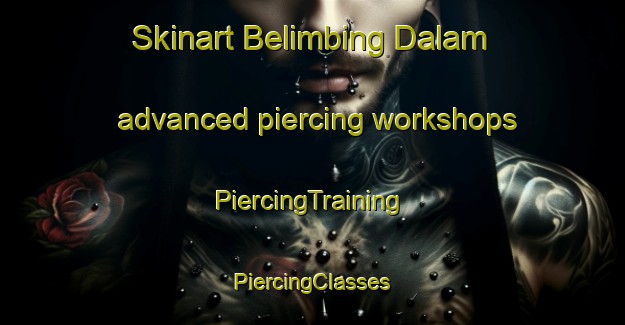 Skinart Belimbing Dalam advanced piercing workshops | #PiercingTraining #PiercingClasses #SkinartTraining-Malaysia