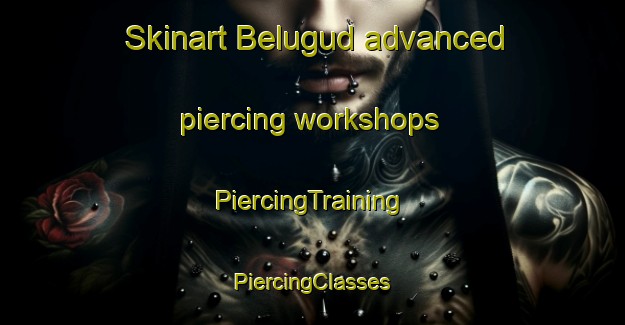 Skinart Belugud advanced piercing workshops | #PiercingTraining #PiercingClasses #SkinartTraining-Malaysia