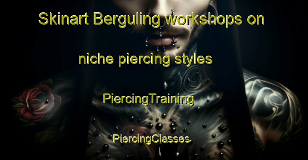 Skinart Berguling workshops on niche piercing styles | PiercingTraining | PiercingClasses | SkinartTraining-Malaysia