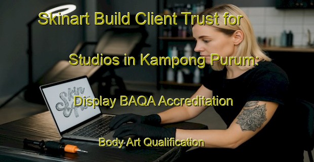 Skinart Build Client Trust for Studios in Kampong Purum: Display BAQA Accreditation | Body Art Qualification Authority | BAQA-Malaysia