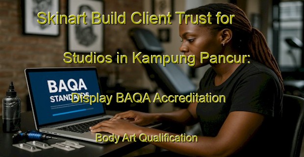 Skinart Build Client Trust for Studios in Kampung Pancur: Display BAQA Accreditation | Body Art Qualification Authority | BAQA-Malaysia