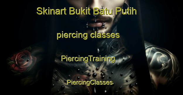 Skinart Bukit Batu Putih piercing classes | PiercingTraining | PiercingClasses | SkinartTraining-Malaysia