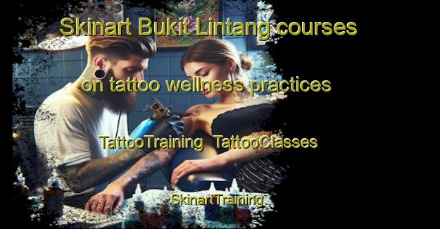 Skinart Bukit Lintang courses on tattoo wellness practices | TattooTraining | TattooClasses | SkinartTraining-Malaysia