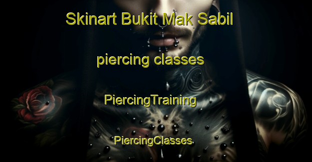 Skinart Bukit Mak Sabil piercing classes | PiercingTraining | PiercingClasses | SkinartTraining-Malaysia