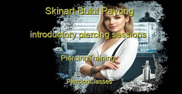 Skinart Bukit Payung introductory piercing sessions | PiercingTraining | PiercingClasses | SkinartTraining-Malaysia