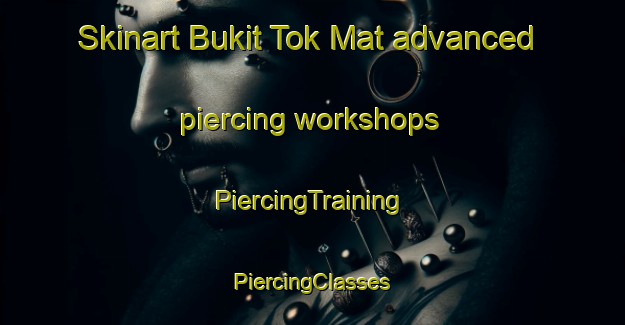 Skinart Bukit Tok Mat advanced piercing workshops | #PiercingTraining #PiercingClasses #SkinartTraining-Malaysia