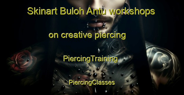 Skinart Buloh Antu workshops on creative piercing | #PiercingTraining #PiercingClasses #SkinartTraining-Malaysia