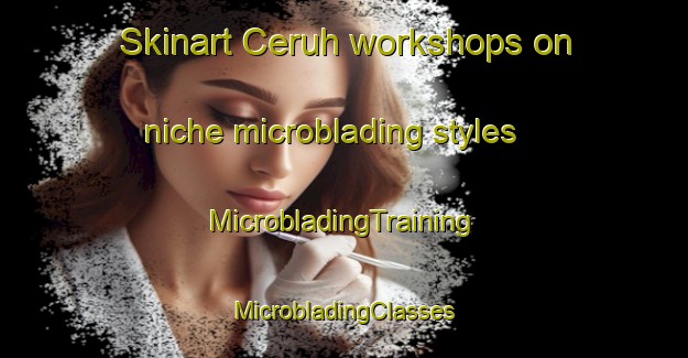 Skinart Ceruh workshops on niche microblading styles | #MicrobladingTraining #MicrobladingClasses #SkinartTraining-Malaysia