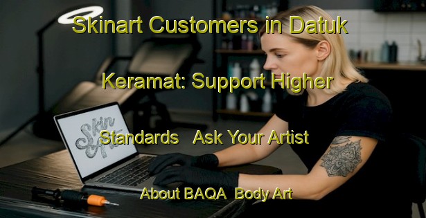 Skinart Customers in Datuk Keramat: Support Higher Standards - Ask Your Artist About BAQA | Body Art Qualification Authority | BAQA-Malaysia