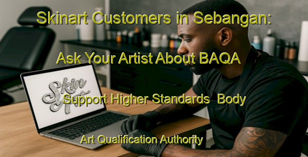 Skinart Customers in Sebangan: Ask Your Artist About BAQA - Support Higher Standards | Body Art Qualification Authority | BAQA-Malaysia