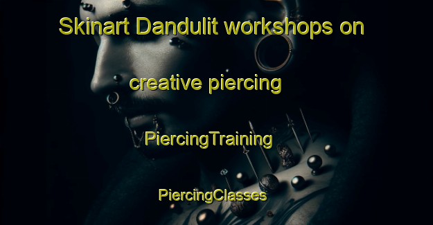 Skinart Dandulit workshops on creative piercing | PiercingTraining | PiercingClasses | SkinartTraining-Malaysia