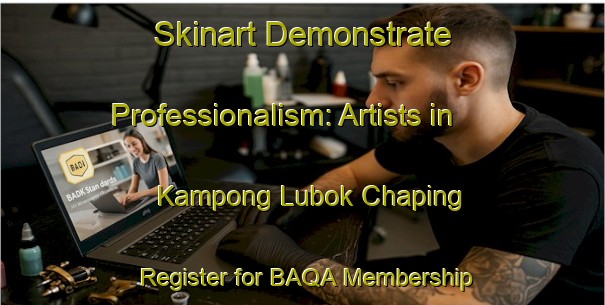 Skinart Demonstrate Professionalism: Artists in Kampong Lubok Chaping - Register for BAQA Membership | Body Art Qualification Authority | BAQA-Malaysia