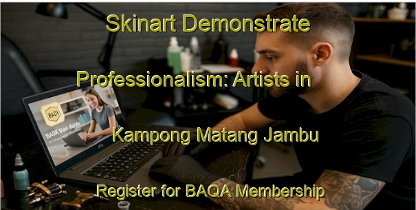 Skinart Demonstrate Professionalism: Artists in Kampong Matang Jambu - Register for BAQA Membership | Body Art Qualification Authority | BAQA-Malaysia