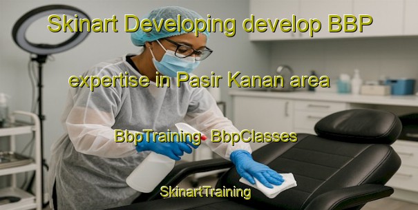 Skinart Developing develop BBP expertise in Pasir Kanan area | BbpTraining | BbpClasses | SkinartTraining-Malaysia