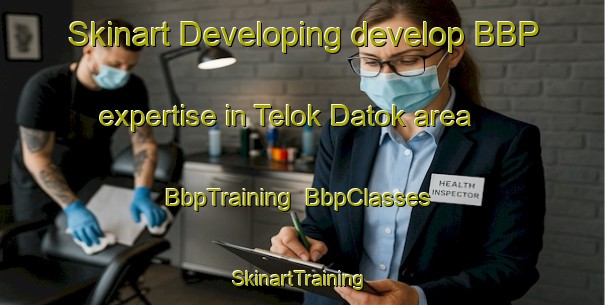Skinart Developing develop BBP expertise in Telok Datok area | BbpTraining | BbpClasses | SkinartTraining-Malaysia