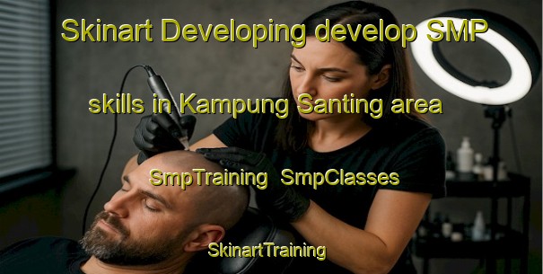 Skinart Developing develop SMP skills in Kampung Santing area | SmpTraining | SmpClasses | SkinartTraining-Malaysia