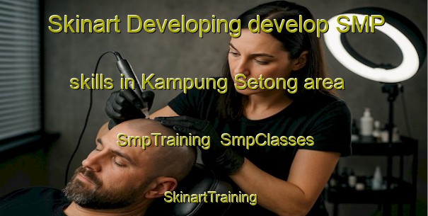 Skinart Developing develop SMP skills in Kampung Setong area | SmpTraining | SmpClasses | SkinartTraining-Malaysia