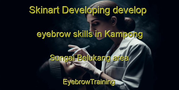 Skinart Developing develop eyebrow skills in Kampong Sungai Belukang area | EyebrowTraining | EyebrowClasses | SkinartTraining-Malaysia