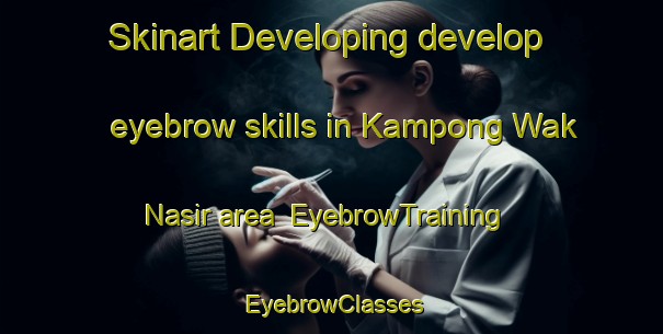 Skinart Developing develop eyebrow skills in Kampong Wak Nasir area | EyebrowTraining | EyebrowClasses | SkinartTraining-Malaysia