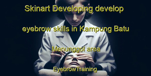 Skinart Developing develop eyebrow skills in Kampung Batu Menunggol area | EyebrowTraining | EyebrowClasses | SkinartTraining-Malaysia
