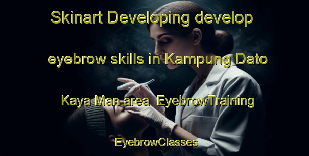 Skinart Developing develop eyebrow skills in Kampung Dato Kaya Man area | EyebrowTraining | EyebrowClasses | SkinartTraining-Malaysia