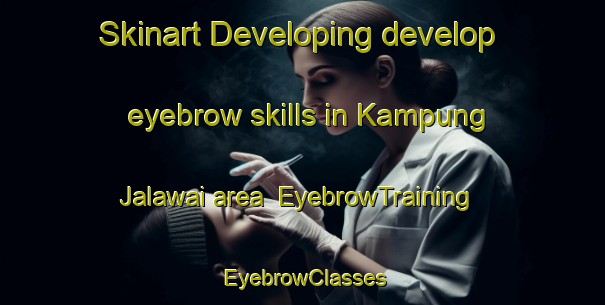Skinart Developing develop eyebrow skills in Kampung Jalawai area | EyebrowTraining | EyebrowClasses | SkinartTraining-Malaysia