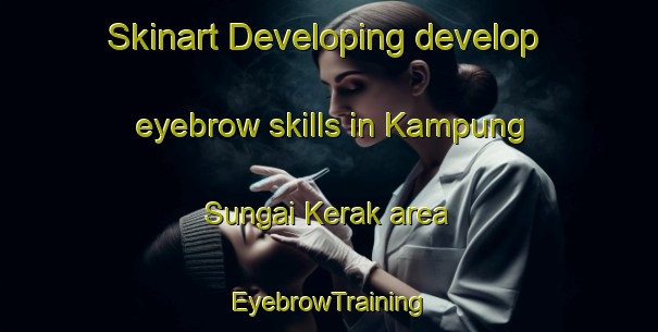 Skinart Developing develop eyebrow skills in Kampung Sungai Kerak area | EyebrowTraining | EyebrowClasses | SkinartTraining-Malaysia
