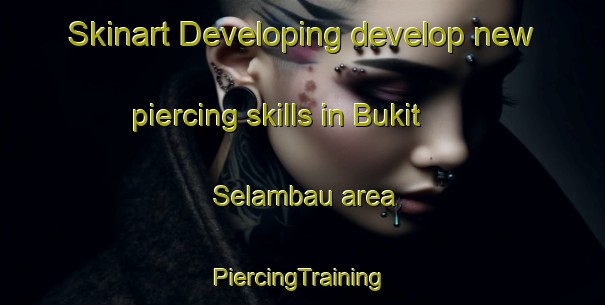 Skinart Developing develop new piercing skills in Bukit Selambau area | #PiercingTraining #PiercingClasses #SkinartTraining-Malaysia