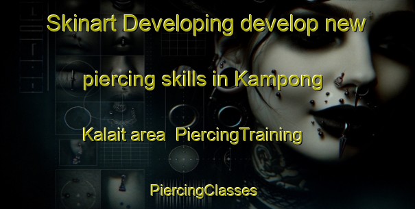 Skinart Developing develop new piercing skills in Kampong Kalait area | PiercingTraining | PiercingClasses | SkinartTraining-Malaysia