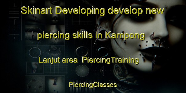 Skinart Developing develop new piercing skills in Kampong Lanjut area | #PiercingTraining #PiercingClasses #SkinartTraining-Malaysia