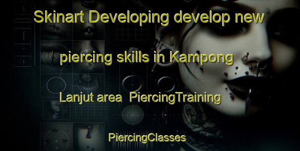 Skinart Developing develop new piercing skills in Kampong Lanjut area | PiercingTraining | PiercingClasses | SkinartTraining-Malaysia