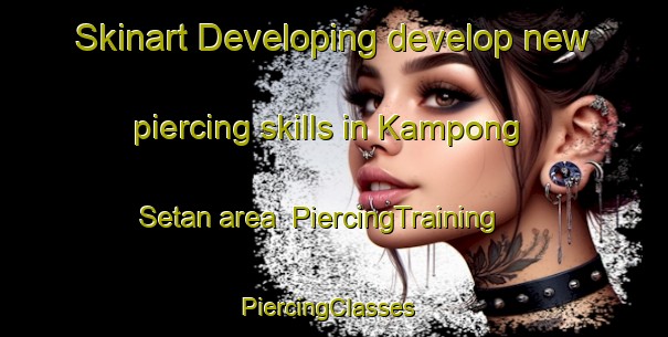 Skinart Developing develop new piercing skills in Kampong Setan area | PiercingTraining | PiercingClasses | SkinartTraining-Malaysia